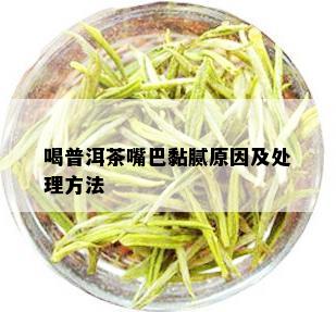 喝普洱茶嘴巴黏腻原因及处理方法