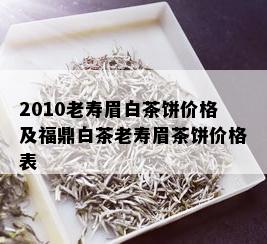 2010老寿眉白茶饼价格及福鼎白茶老寿眉茶饼价格表