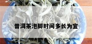 普洱茶泡脚时间多长为宜