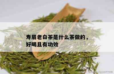 寿眉老白茶是什么茶做的，好喝且有功效