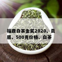 福鼎白茶金奖2020、贡眉、500克价格、白茶