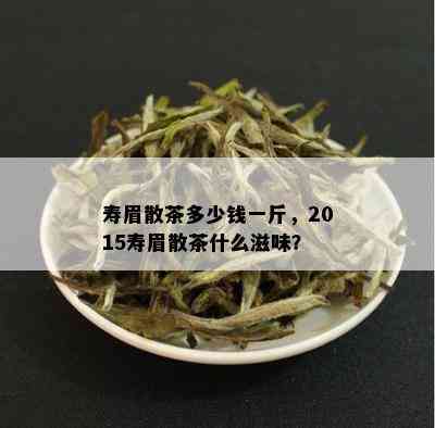 寿眉散茶多少钱一斤，2015寿眉散茶什么滋味？