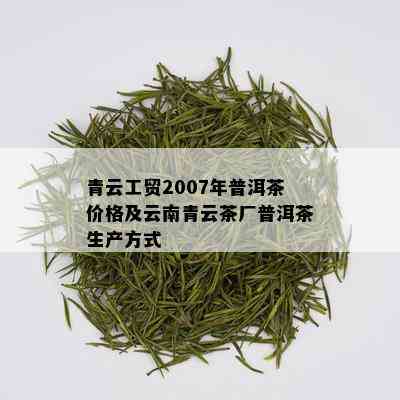 青云工贸2007年普洱茶价格及云南青云茶厂普洱茶生产方式