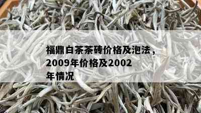 福鼎白茶茶砖价格及泡法，2009年价格及2002年情况