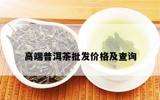 高端普洱茶批发价格及查询