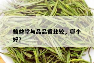 馥益堂与品品香比较，哪个好？