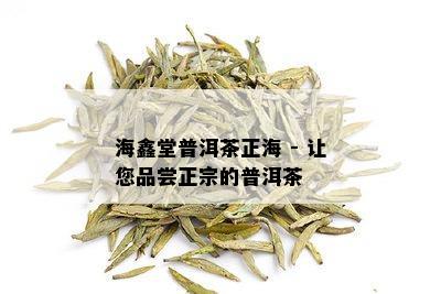 海鑫堂普洱茶正海 - 让您品尝正宗的普洱茶