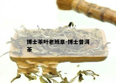 博士茶叶老班章-博士普洱茶