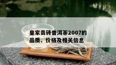 皇家贡砖普洱茶2007的品质、价格及相关信息