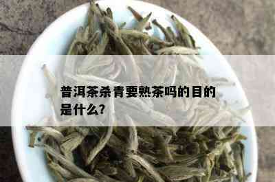 普洱茶杀青要熟茶吗的目的是什么？