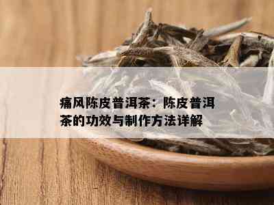 痛风陈皮普洱茶：陈皮普洱茶的功效与制作方法详解