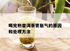 喝完熟普洱茶胃胀气的原因和处理方法