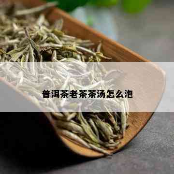 普洱茶老茶茶汤怎么泡