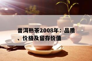 普洱熟茶2008年：品质、价格及留存价值