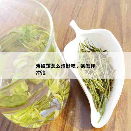 寿眉饼怎么泡好吃，茶怎样冲泡