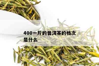 400一斤的普洱茶的档次是什么