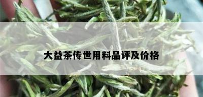 大益茶传世用料品评及价格