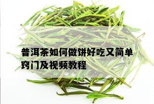 普洱茶如何做饼好吃又简单窍门及视频教程