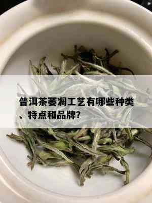 普洱茶萎凋工艺有哪些种类、特点和品牌？