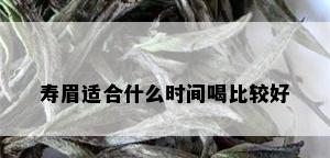 寿眉适合什么时间喝比较好