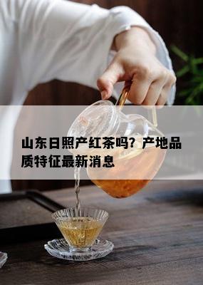 山东日照产红茶吗？产地品质特征最新消息