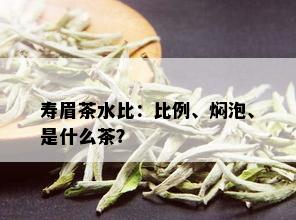 寿眉茶水比：比例、焖泡、是什么茶？