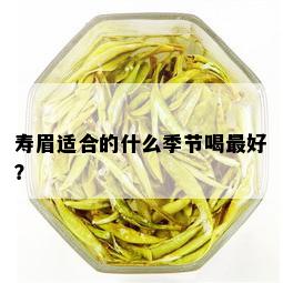 寿眉适合的什么季节喝更好？