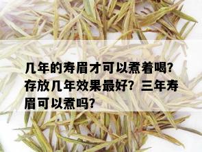 几年的寿眉才可以煮着喝？存放几年效果更好？三年寿眉可以煮吗？