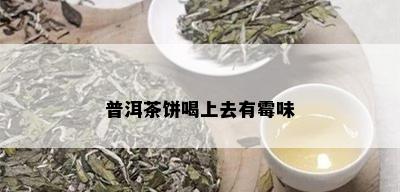 普洱茶饼喝上去有霉味