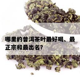 哪里的普洱茶叶更好喝、最正宗和最出名？