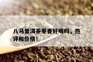 八马普洱茶枣香好喝吗，热评和价格！