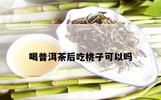 喝普洱茶后吃桃子可以吗