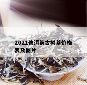 2021普洱茶古树茶价格表及图片