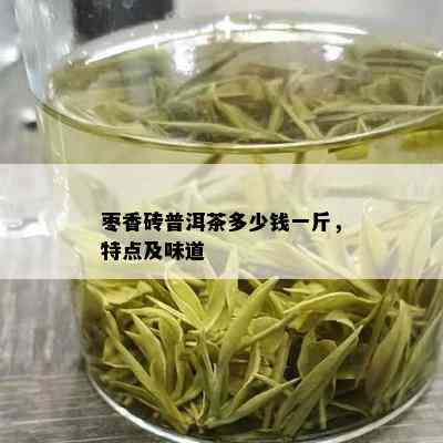 枣香砖普洱茶多少钱一斤，特点及味道