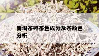 普洱茶熟茶色成分及茶颜色分析