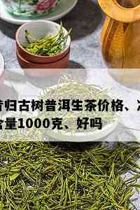 昔归古树普洱生茶价格、净含量1000克、好吗