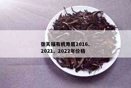 张天福有机寿眉2016、2021、2022年价格