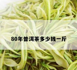 80年普洱茶多少钱一斤