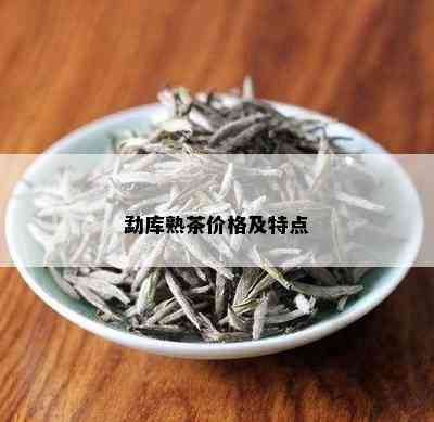 勐库熟茶价格及特点