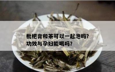 枇杷膏和茶可以一起泡吗？功效与孕妇能喝吗？