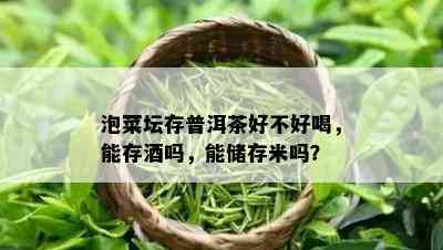 泡菜坛存普洱茶好不好喝，能存吗，能储存米吗？