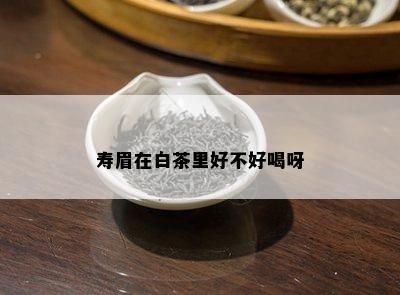 寿眉在白茶里好不好喝呀