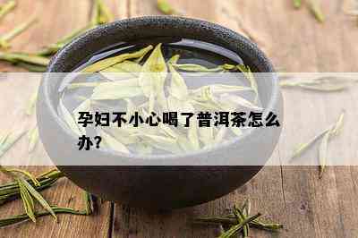 孕妇不小心喝了普洱茶怎么办？