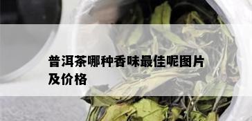 普洱茶哪种香味更佳呢图片及价格