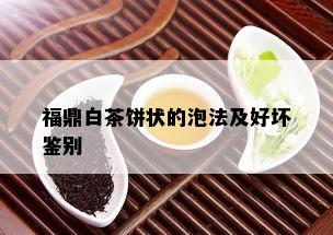 福鼎白茶饼状的泡法及好坏鉴别