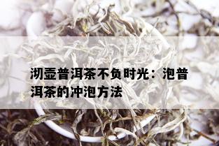 沏壶普洱茶不负时光：泡普洱茶的冲泡方法