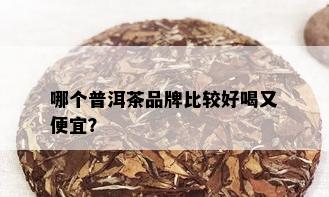 哪个普洱茶品牌比较好喝又便宜？