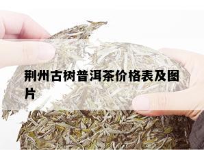 荆州古树普洱茶价格表及图片