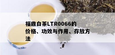 福鼎白茶LTR0066的价格、功效与作用、存放方法