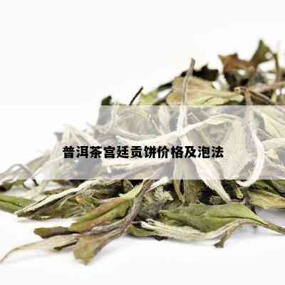 普洱茶宫廷贡饼价格及泡法